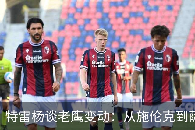 特雷杨谈老鹰变动：从施伦克到萨利赫的转变