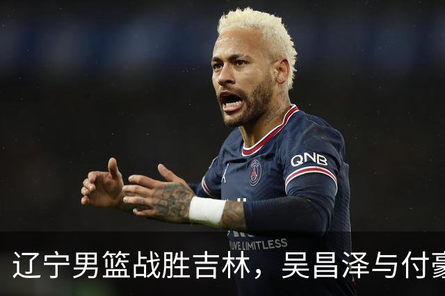 辽宁男篮战胜吉林，吴昌泽与付豪表现抢眼